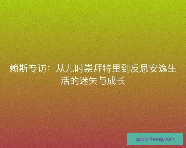 赖斯专访：从儿时崇拜特里到反思安逸生活的迷失与成长