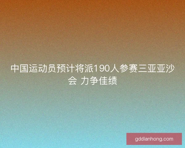 中国运动员预计将派190人参赛三亚亚沙会 力争佳绩